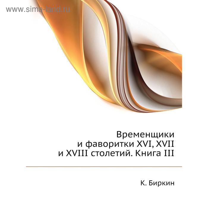 фото Временщики и фаворитки xvi, xvii и xviii столетий. книга iii. к. биркин nobel press