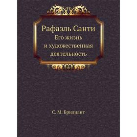 

Рафаэль Санти. Его жизнь и художественная деятельность. С. М. Брилиант