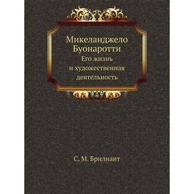 

Микеланджело Буонаротти. Его жизнь и художественная деятельность. С. М. Брилиант