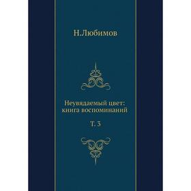 

Неувядаемый цвет. Книга воспоминаний. Т. 3. Н. М. Любимов