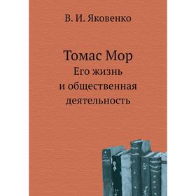 

Томас Мор. Его жизнь и общественная деятельность. В. И. Яковенко