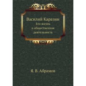 

Василий Каразин. Его жизнь и общественная деятельность. Я. В. Абрамов