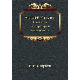 

Алексей Кольцов. Его жизнь и литературная деятельность. В. В. Огарков