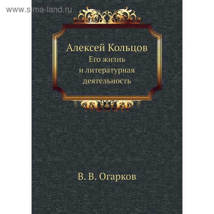 фото Алексей кольцов. его жизнь и литературная деятельность. в. в. огарков nobel press