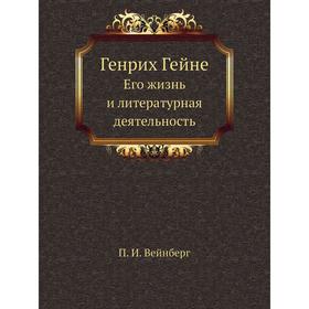 

Генрих Гейне. Его жизнь и литературная деятельность. П. И. Вейнберг