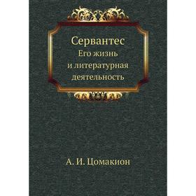 

Сервантес. Его жизнь и литературная деятельность. А. И. Цомакион