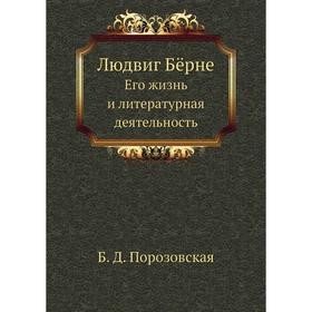 

Людвиг Бёрне. Его жизнь и литературная деятельность. Б. Д. Порозовская