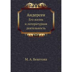 

Андерсен. Его жизнь и литературная деятельность. М. А. Бекетова