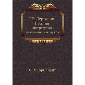 

Г. Р. Державин. Его жизнь, литературная деятельность и служба. С. М. Брилиант