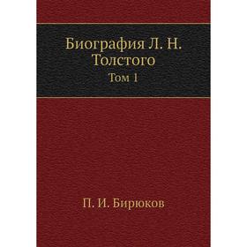 

Биография Л. Н. Толстого. Том 1. П. И. Бирюков