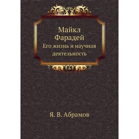 

Майкл Фарадей. Его жизнь и научная деятельность. Я. В. Абрамов