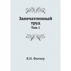 

Запечатленный труд. Том 1. В. Н. Фигнер
