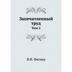 

Запечатленный труд. Том 2. В. Н. Фигнер