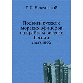 

Подвиги русских морских офицеров на крайнем востоке России. (1849-1855). Г. И. Невельской