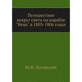 

Путешествие вокруг света на корабле Нева в 1803-1806 годах. Ю. Ф. Лисянский