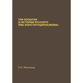 

Три попытки (К истории русского лже-конституционализма). П. Н. Милюков