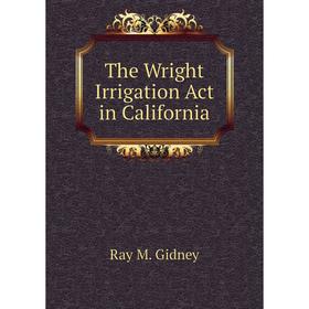 

Книга The Wright Irrigation Act in California. Ray M. Gidney