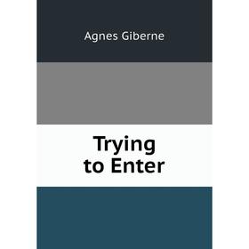

Книга Trying to Enter. Giberne Agnes