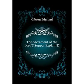 

Книга The Sacrament of the Lord'S Supper Explain'D. Gibson Edmund