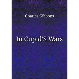 

Книга In Cupid'S Wars. Gibbon Charles