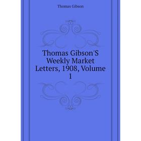 

Книга Thomas Gibson'S Weekly Market Letters, 1908, Volume 1. Gibson Thomas
