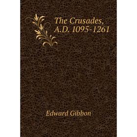 

Книга The Crusades, A. D. 1095-1261. Edward Gibbon