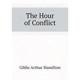 

Книга The Hour of Conflict. Gibbs Arthur Hamilton