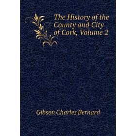 

Книга The History of the County and City of Cork, Volume 2. Gibson Charles Bernard