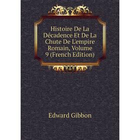 

Книга Histoire De La Décadence Et De La Chute De L'empire Romain, Volume 9 (French Edition). Edward Gibbon