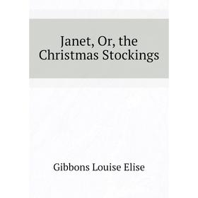 

Книга Janet, Or, the Christmas Stockings. Gibbons Louise Elise