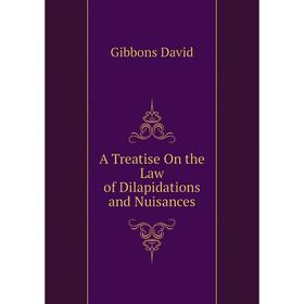 

Книга A Treatise On the Law of Dilapidations and Nuisances. Gibbons David