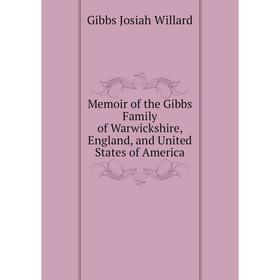 

Книга Memoir of the Gibbs Family of Warwickshire, England, and United States of America