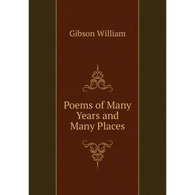 

Книга Poems of Many Years and Many Places. Gibson William