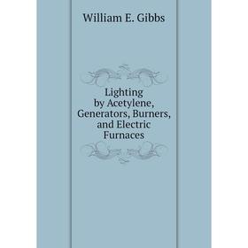 

Книга Lighting by Acetylene, Generators, Burners, and Electric Furnaces