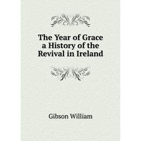 

Книга The Year of Grace a History of the Revival in Ireland. Gibson William