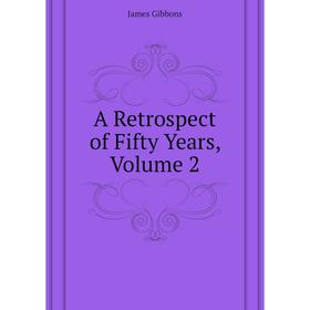 

Книга A Retrospect of Fifty Years, Volume 2. Gibbons James