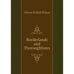 

Книга Borderlands and Thoroughfares. Gibson Wilfrid Wilson