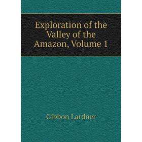 

Книга Exploration of the Valley of the Amazon, Volume 1. Gibbon Lardner