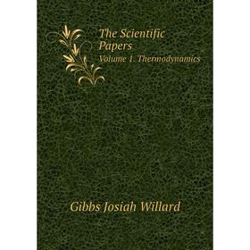 

Книга The Scientific Papers. Volume 1. Thermodynamics. Gibbs Josiah Willard