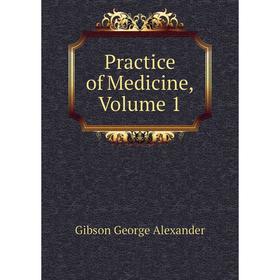 

Книга Practice of Medicine, Volume 1. Gibson George Alexander