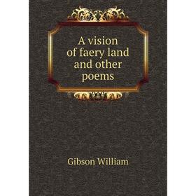 

Книга A vision of faery land and other poems. Gibson William