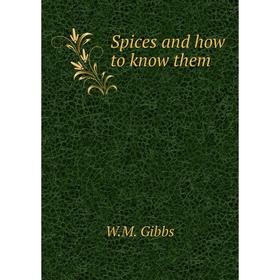 

Книга Spices and how to know them. W. M. Gibbs