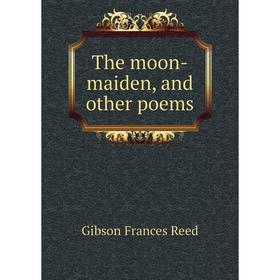 

Книга The moon-maiden, and other poems. Gibson Frances Reed