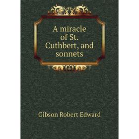 

Книга A miracle of St. Cuthbert, and sonnets. Gibson Robert Edward