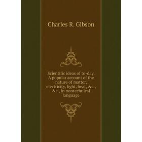 

Книга Scientific ideas of to-day. A popular account of the nature of matter, electricity, light, heat, c. , c. , in nontechnical language