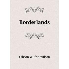 

Книга Borderlands. Gibson Wilfrid Wilson