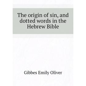

Книга The origin of sin, and dotted words in the Hebrew Bible. Gibbes Emily Oliver