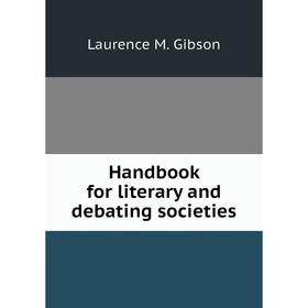 

Книга Handbook for literary and debating societies. Laurence M. Gibson