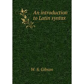

Книга An introduction to Latin syntax. W. S. Gibson
