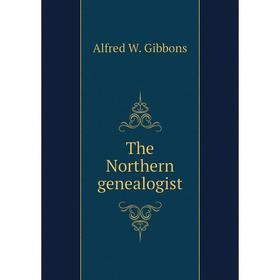 

Книга The Northern genealogist. Alfred W. Gibbons